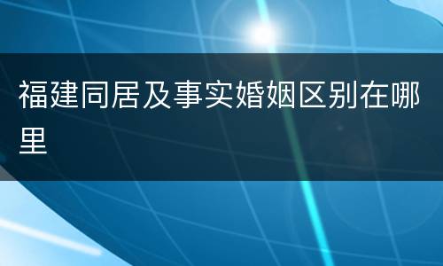 福建同居及事实婚姻区别在哪里