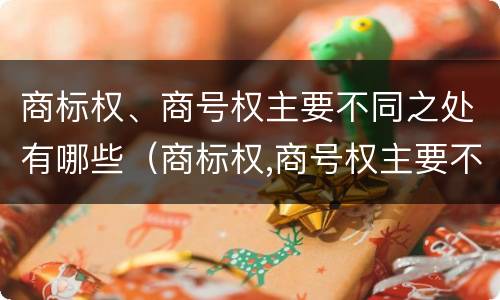 商标权、商号权主要不同之处有哪些（商标权,商号权主要不同之处有哪些类型）