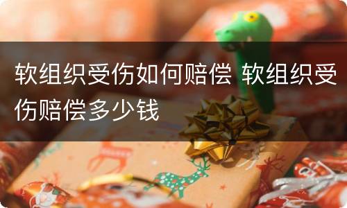 软组织受伤如何赔偿 软组织受伤赔偿多少钱