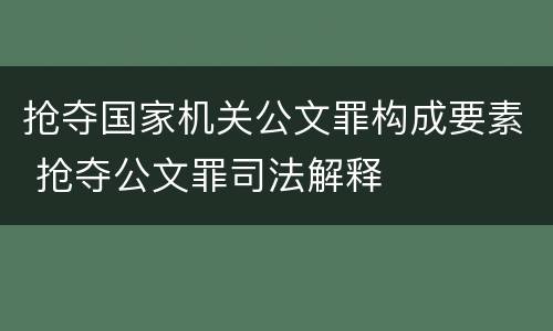 抢夺国家机关公文罪构成要素 抢夺公文罪司法解释