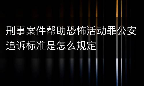 刑事案件帮助恐怖活动罪公安追诉标准是怎么规定
