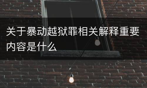 关于暴动越狱罪相关解释重要内容是什么