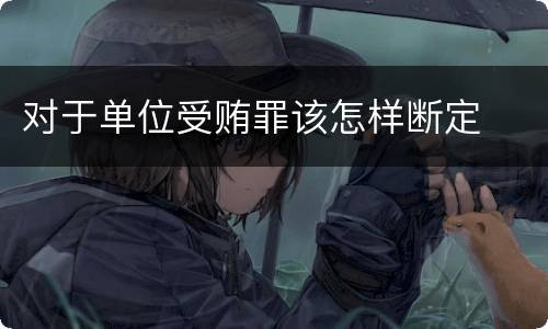 对于单位受贿罪该怎样断定