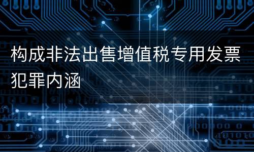 构成非法出售增值税专用发票犯罪内涵