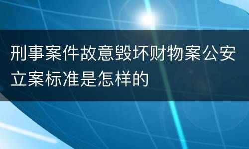 刑事案件故意毁坏财物案公安立案标准是怎样的