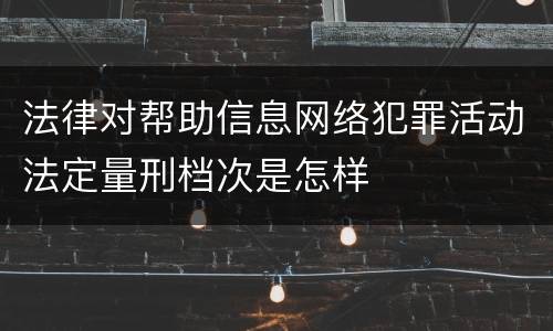 法律对帮助信息网络犯罪活动法定量刑档次是怎样