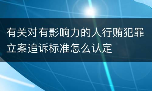 有关对有影响力的人行贿犯罪立案追诉标准怎么认定