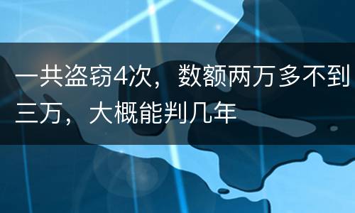 一共盗窃4次，数额两万多不到三万，大概能判几年