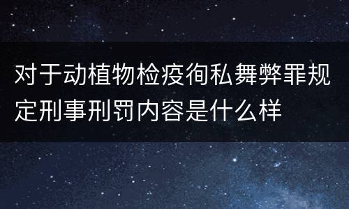 对于动植物检疫徇私舞弊罪规定刑事刑罚内容是什么样