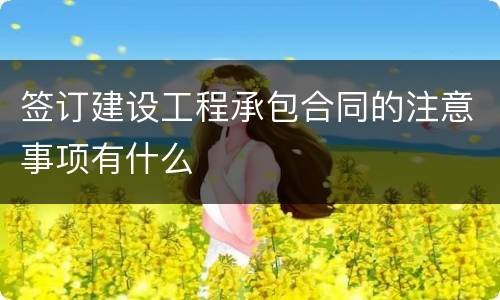 签订建设工程承包合同的注意事项有什么