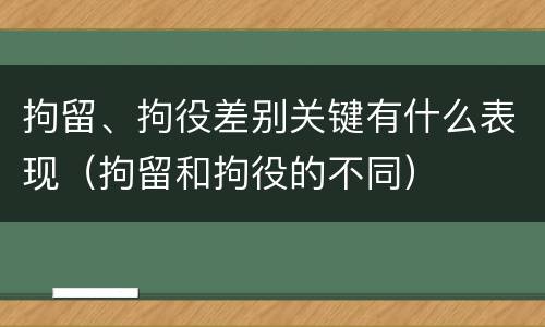 拘留、拘役差别关键有什么表现（拘留和拘役的不同）