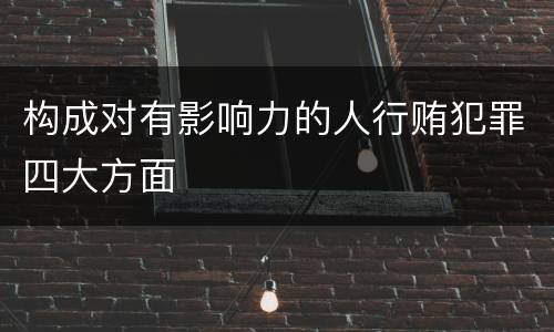 构成对有影响力的人行贿犯罪四大方面