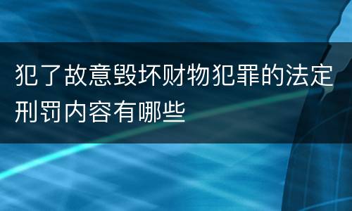 犯了故意毁坏财物犯罪的法定刑罚内容有哪些
