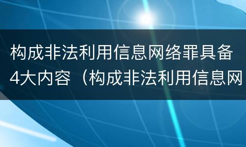 构成非法利用信息网络罪具备4大内容（构成非法利用信息网络罪具备4大内容）