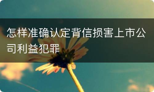 怎样准确认定背信损害上市公司利益犯罪