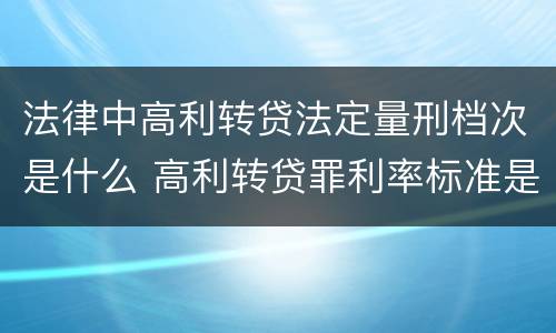 法律中高利转贷法定量刑档次是什么 高利转贷罪利率标准是什么