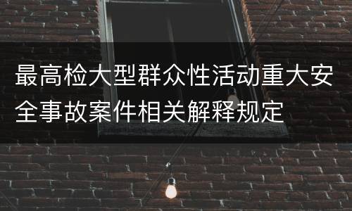 最高检大型群众性活动重大安全事故案件相关解释规定