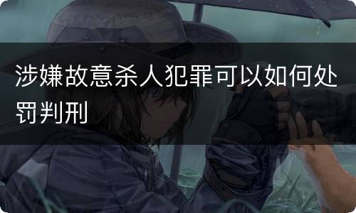 涉嫌故意杀人犯罪可以如何处罚判刑