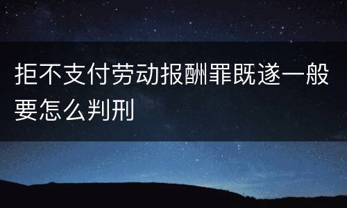 拒不支付劳动报酬罪既遂一般要怎么判刑