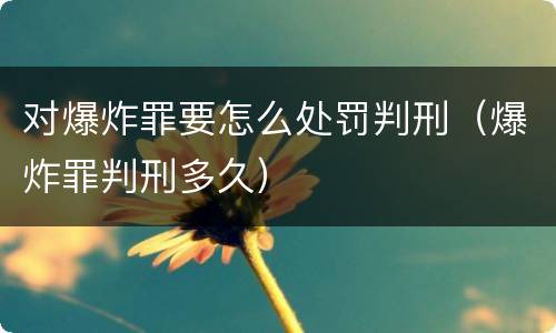 对爆炸罪要怎么处罚判刑（爆炸罪判刑多久）