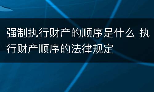 强制执行财产的顺序是什么 执行财产顺序的法律规定