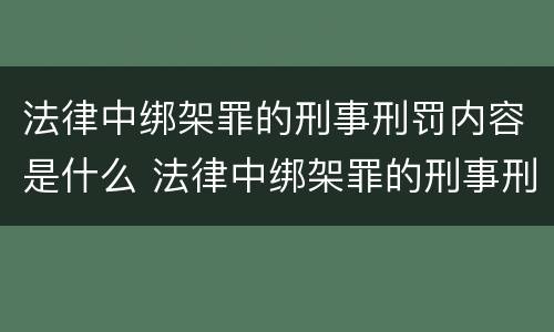 法律中绑架罪的刑事刑罚内容是什么 法律中绑架罪的刑事刑罚内容是什么呢