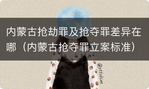 内蒙古抢劫罪及抢夺罪差异在哪（内蒙古抢夺罪立案标准）