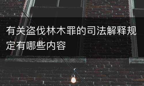 有关盗伐林木罪的司法解释规定有哪些内容