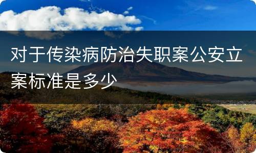 对于传染病防治失职案公安立案标准是多少