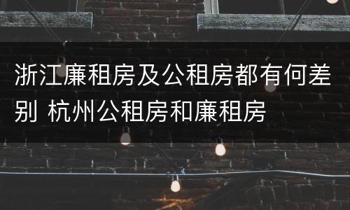 浙江廉租房及公租房都有何差别 杭州公租房和廉租房