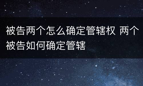 被告两个怎么确定管辖权 两个被告如何确定管辖