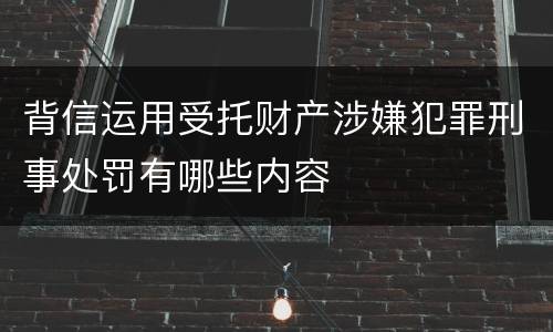 背信运用受托财产涉嫌犯罪刑事处罚有哪些内容
