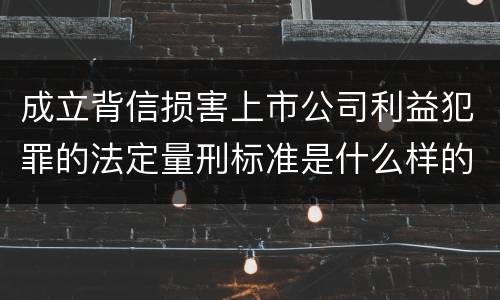 成立背信损害上市公司利益犯罪的法定量刑标准是什么样的