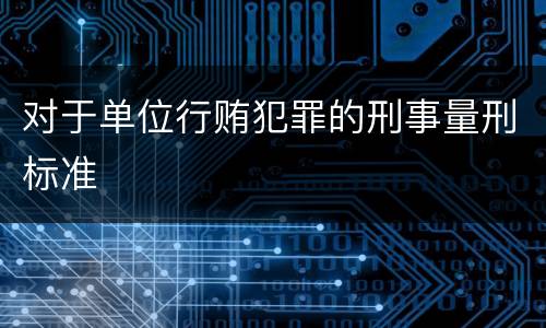 对于单位行贿犯罪的刑事量刑标准