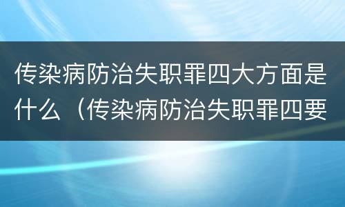 传染病防治失职罪四大方面是什么（传染病防治失职罪四要件）