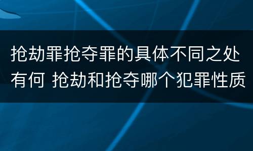 抢劫罪抢夺罪的具体不同之处有何 抢劫和抢夺哪个犯罪性质严重
