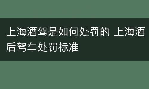 上海酒驾是如何处罚的 上海酒后驾车处罚标准