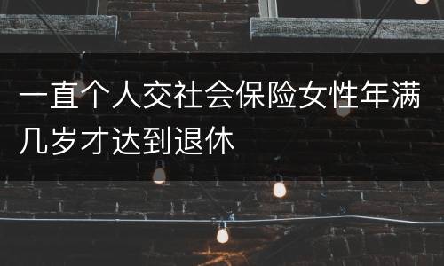 一直个人交社会保险女性年满几岁才达到退休