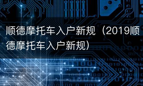 顺德摩托车入户新规（2019顺德摩托车入户新规）