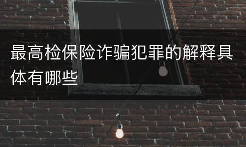 最高检保险诈骗犯罪的解释具体有哪些