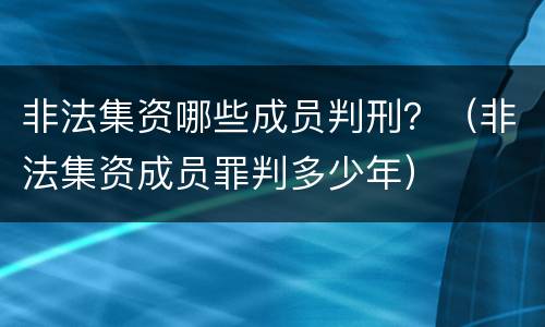 非法集资哪些成员判刑？（非法集资成员罪判多少年）