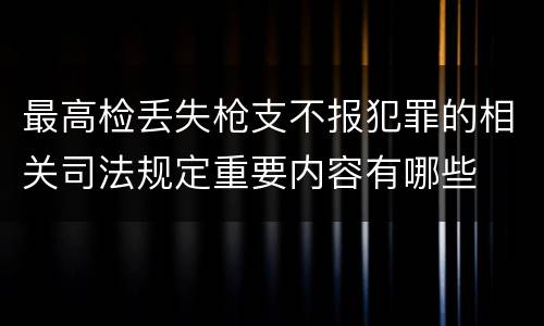 最高检丢失枪支不报犯罪的相关司法规定重要内容有哪些