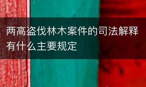 两高盗伐林木案件的司法解释有什么主要规定