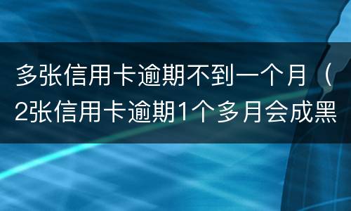 多张信用卡逾期不到一个月（2张信用卡逾期1个多月会成黑户吗）