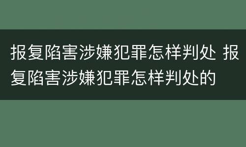 报复陷害涉嫌犯罪怎样判处 报复陷害涉嫌犯罪怎样判处的