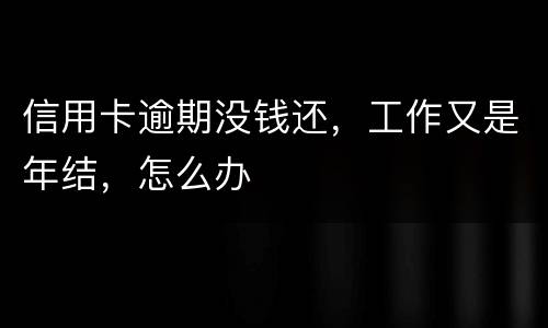 信用卡逾期没钱还,工作又是年结,怎么办