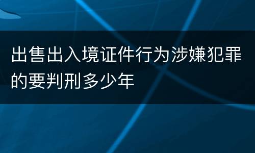 出售出入境证件行为涉嫌犯罪的要判刑多少年
