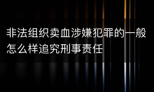 非法组织卖血涉嫌犯罪的一般怎么样追究刑事责任