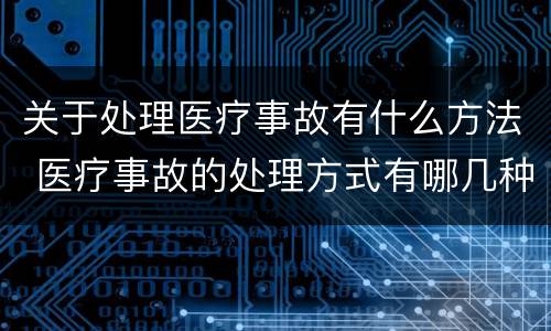 关于处理医疗事故有什么方法 医疗事故的处理方式有哪几种
