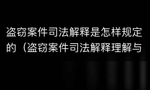 盗窃案件司法解释是怎样规定的（盗窃案件司法解释理解与适用）
